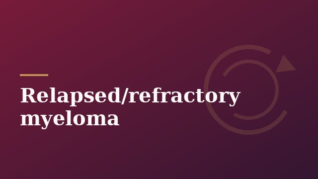 Relapsed/refractory myeloma · Dr. Prerna Mewawalla · AJMC