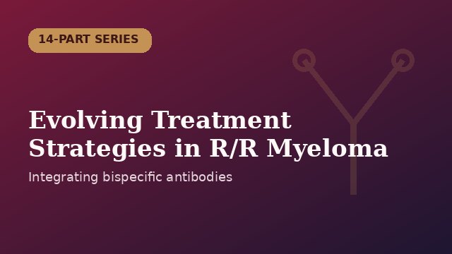 Evolving Treatment Strategies in Relapsed/Refractory Multiple Myeloma · 14-part CancerNetwork series · Dr. Prerna Mewawalla